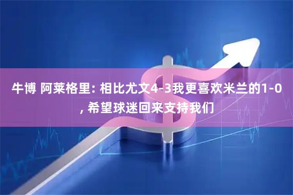 牛博 阿莱格里: 相比尤文4-3我更喜欢米兰的1-0, 希望球迷回来支持我们