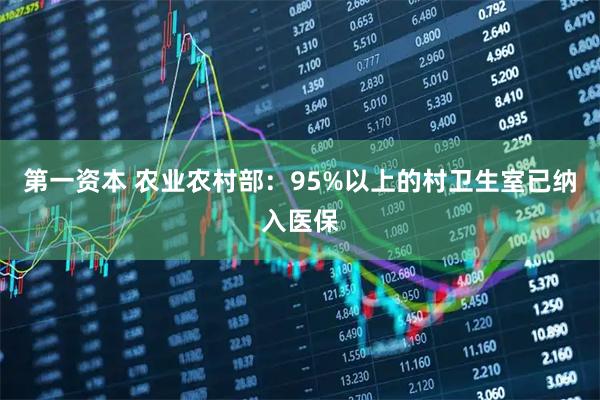 第一资本 农业农村部：95%以上的村卫生室已纳入医保