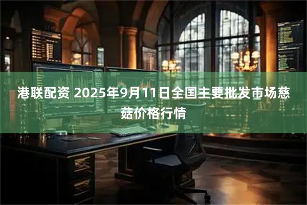港联配资 2025年9月11日全国主要批发市场慈菇价格行情