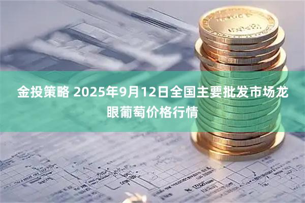 金投策略 2025年9月12日全国主要批发市场龙眼葡萄价格行情