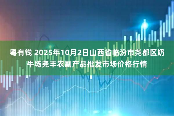 粤有钱 2025年10月2日山西省临汾市尧都区奶牛场尧丰农副产品批发市场价格行情