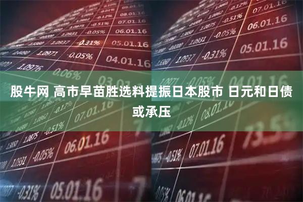 股牛网 高市早苗胜选料提振日本股市 日元和日债或承压