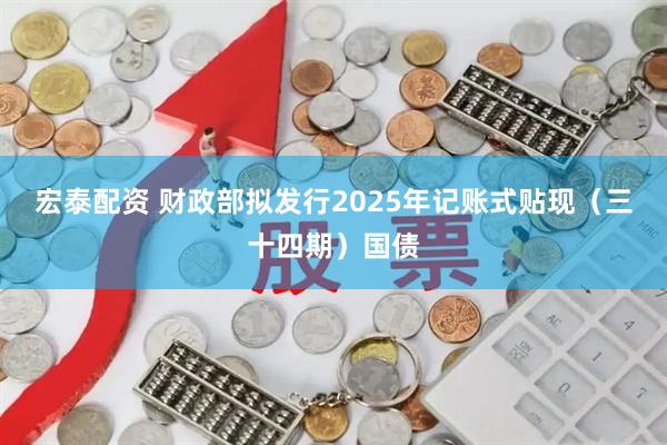 宏泰配资 财政部拟发行2025年记账式贴现（三十四期）国债