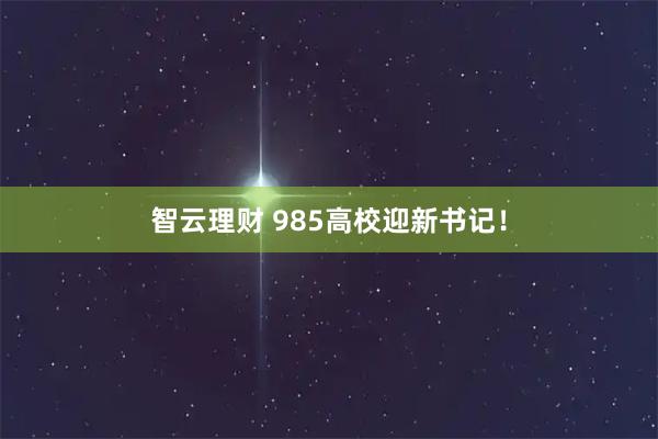 智云理财 985高校迎新书记！