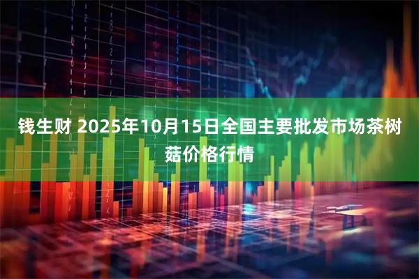钱生财 2025年10月15日全国主要批发市场茶树菇价格行情