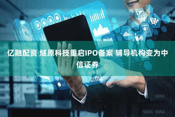 亿融配资 燧原科技重启IPO备案 辅导机构变为中信证券