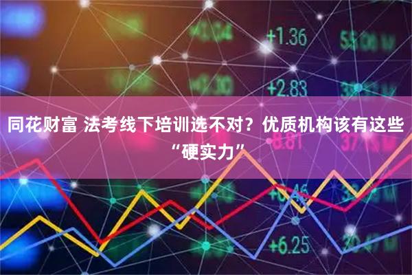 同花财富 法考线下培训选不对？优质机构该有这些“硬实力”