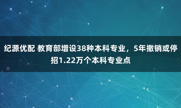 纪源优配 教育部增设38种本科专业，5年撤销或停招1.22万个本科专业点