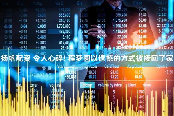 扬帆配资 令人心碎! 程梦圆以遗憾的方式被接回了家